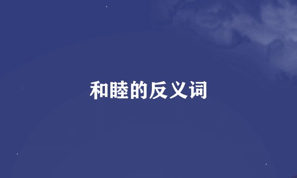 和睦的反义词