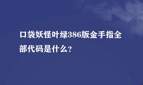 口袋妖怪叶绿386版金手指全部代码是什么？