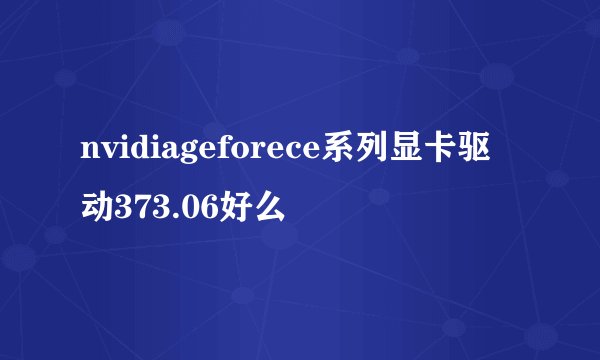 nvidiageforece系列显卡驱动373.06好么