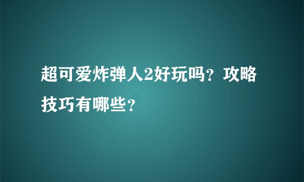 超可爱炸弹人2好玩吗？攻略技巧有哪些？