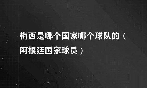 梅西是哪个国家哪个球队的（阿根廷国家球员）