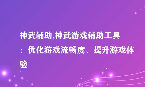 神武辅助,神武游戏辅助工具：优化游戏流畅度、提升游戏体验