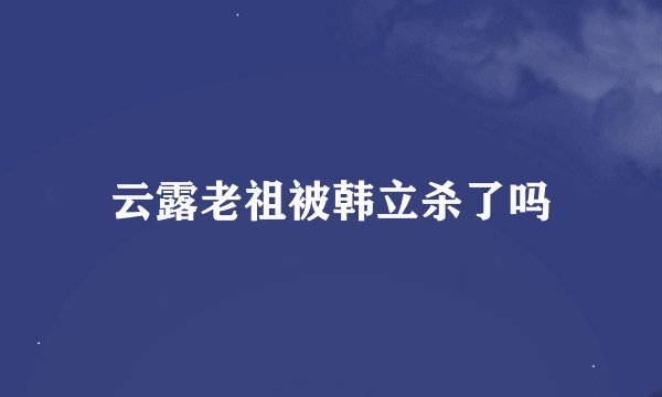 云露老祖被韩立杀了吗