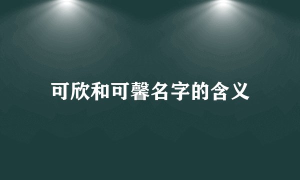 可欣和可馨名字的含义