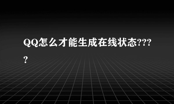 QQ怎么才能生成在线状态????