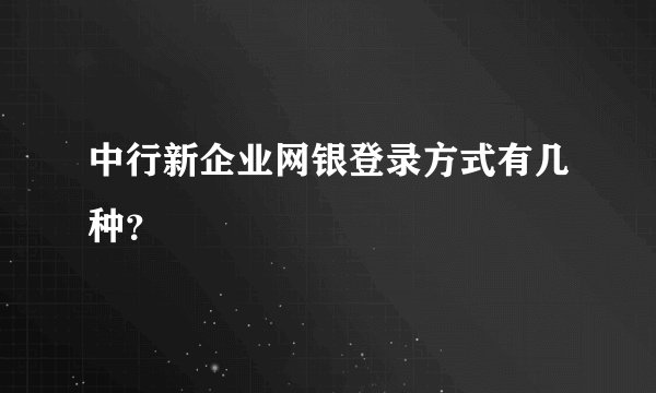 中行新企业网银登录方式有几种？