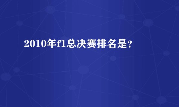 2010年f1总决赛排名是？
