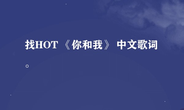 找HOT 《你和我》 中文歌词。