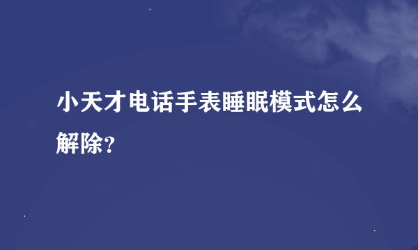 小天才电话手表睡眠模式怎么解除？