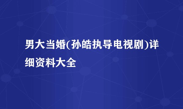男大当婚(孙皓执导电视剧)详细资料大全