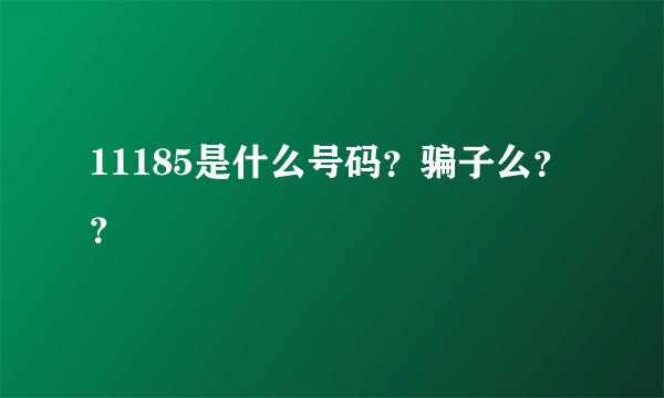 11185是什么号码？骗子么？？