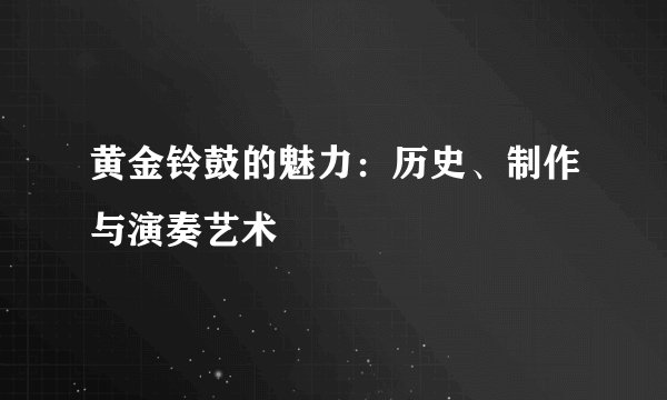 黄金铃鼓的魅力：历史、制作与演奏艺术