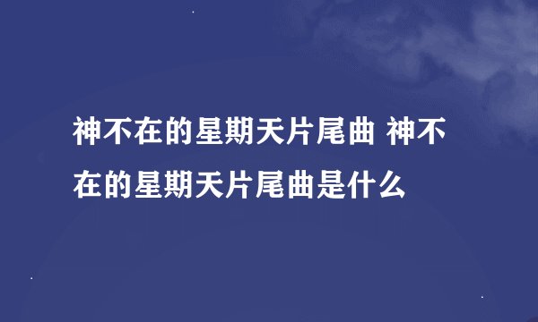 神不在的星期天片尾曲 神不在的星期天片尾曲是什么