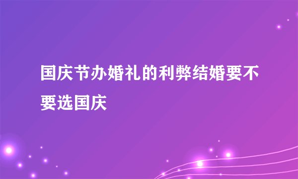 国庆节办婚礼的利弊结婚要不要选国庆