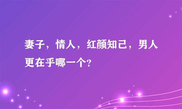 妻子，情人，红颜知己，男人更在乎哪一个？
