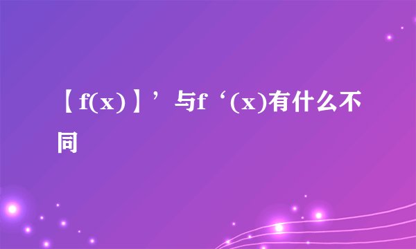 【f(x)】’与f‘(x)有什么不同