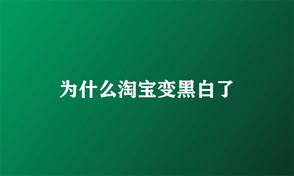 为什么淘宝变黑白了