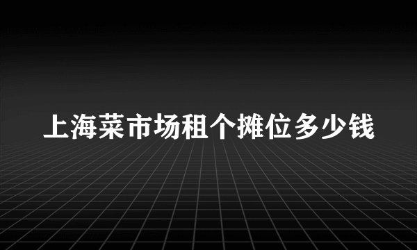 上海菜市场租个摊位多少钱