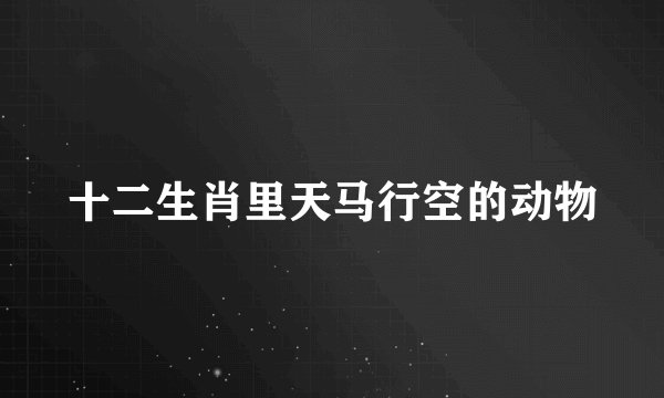 十二生肖里天马行空的动物
