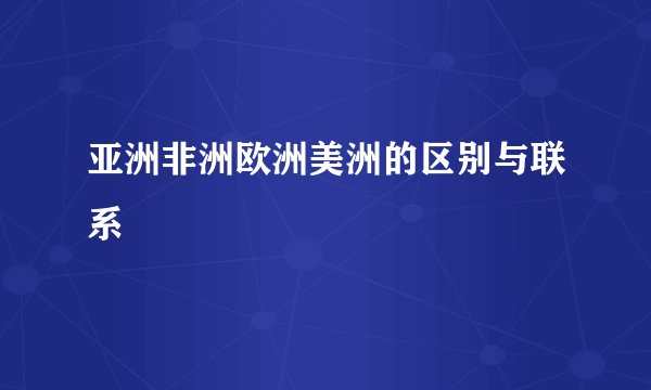 亚洲非洲欧洲美洲的区别与联系