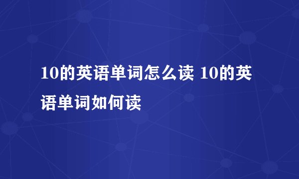 10的英语单词怎么读 10的英语单词如何读
