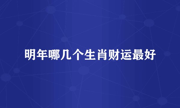 明年哪几个生肖财运最好