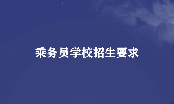 乘务员学校招生要求