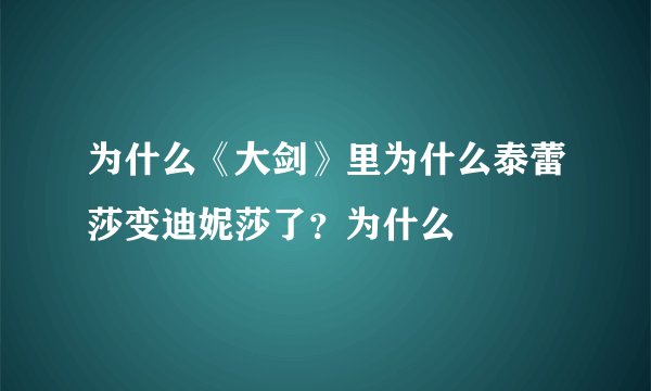 为什么《大剑》里为什么泰蕾莎变迪妮莎了？为什么