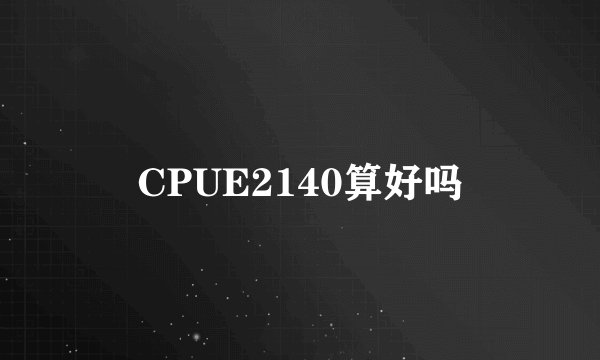 CPUE2140算好吗