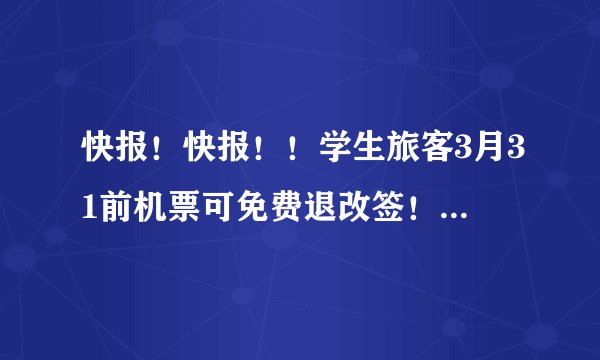 快报！快报！！学生旅客3月31前机票可免费退改签！民航免费退票政策延长，千万别忘了取消座位！