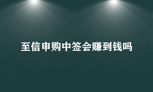 至信申购中签会赚到钱吗