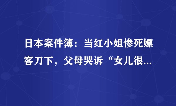 日本案件簿：当红小姐惨死嫖客刀下，父母哭诉“女儿很孝顺，就快结婚了”