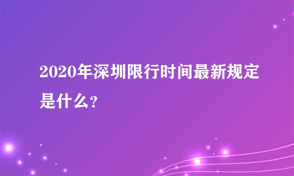2020年深圳限行时间最新规定是什么?