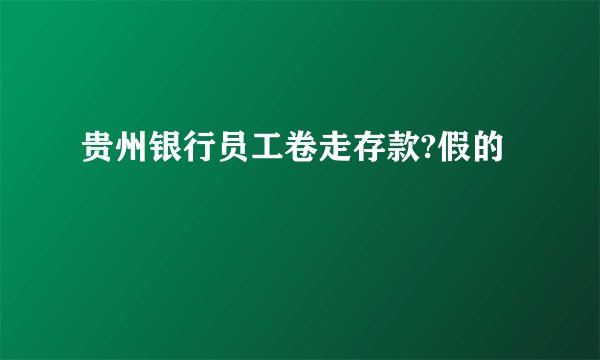 贵州银行员工卷走存款?假的