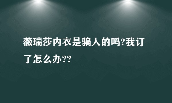 薇瑞莎内衣是骗人的吗?我订了怎么办??