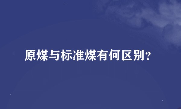 原煤与标准煤有何区别？
