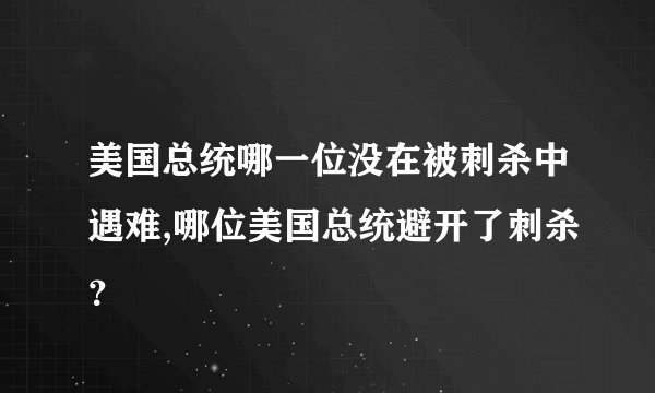 美国总统哪一位没在被刺杀中遇难,哪位美国总统避开了刺杀？