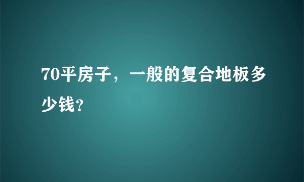 70平房子,一般的复合地板多少钱?