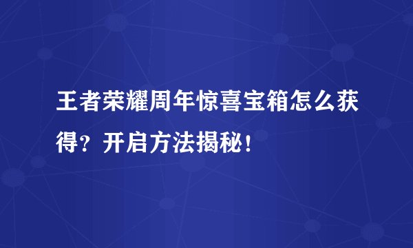 王者荣耀周年惊喜宝箱怎么获得？开启方法揭秘！