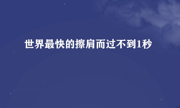 世界最快的擦肩而过不到1秒