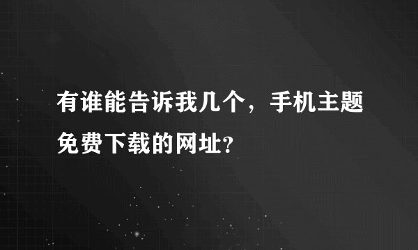 有谁能告诉我几个，手机主题免费下载的网址？