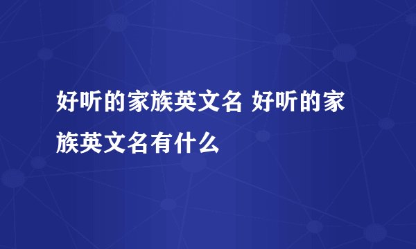 好听的家族英文名 好听的家族英文名有什么