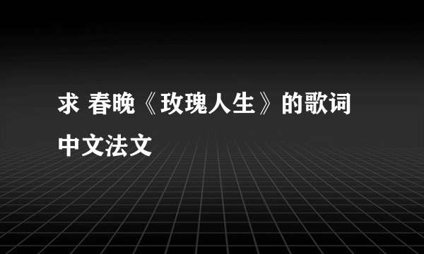 求 春晚《玫瑰人生》的歌词 中文法文