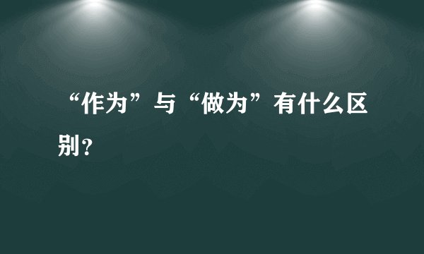 “作为”与“做为”有什么区别？