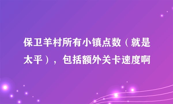 保卫羊村所有小镇点数（就是太平），包括额外关卡速度啊