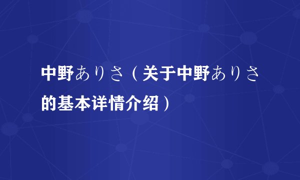 中野ありさ（关于中野ありさ的基本详情介绍）