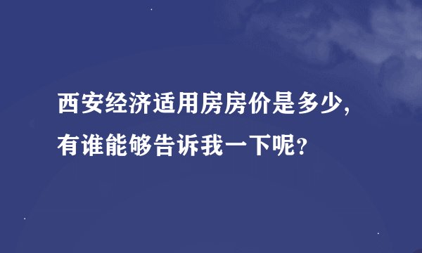 西安经济适用房房价是多少,有谁能够告诉我一下呢？