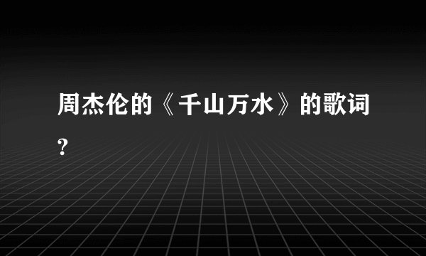 周杰伦的《千山万水》的歌词?