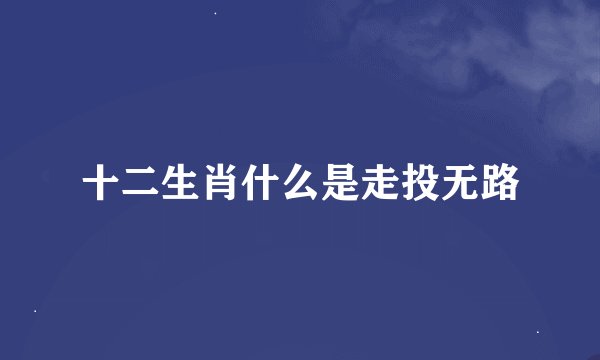 十二生肖什么是走投无路