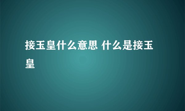 接玉皇什么意思 什么是接玉皇